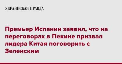 Премьер Испании заявил, что на переговорах в Пекине призвал лидера Китая поговорить с Зеленским