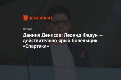 Даниил Денисов: Леонид Федун — действительно ярый болельщик «Спартака»