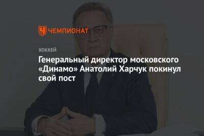 Генеральный директор московского «Динамо» Анатолий Харчук покинул свой пост
