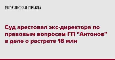 Суд арестовал экс-директора по правовым вопросам ГП "Антонов" в деле о растрате 18 млн