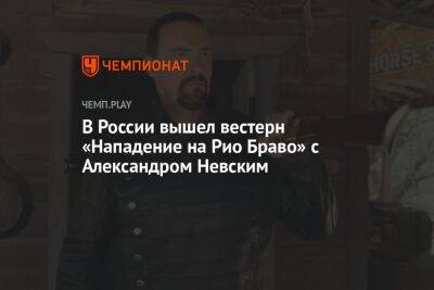 В России вышел вестерн «Нападение на Рио Браво» с Александром Невским