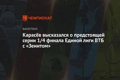 Карасёв высказался о предстоящей серии 1/4 финала Единой лиги ВТБ с «Зенитом»