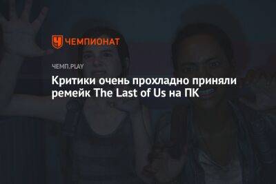 Критики очень прохладно приняли ремейк The Last of Us на ПК