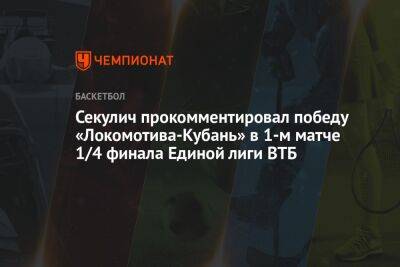 Секулич прокомментировал победу «Локомотива-Кубань» в 1-м матче 1/4 финала Единой лиги ВТБ