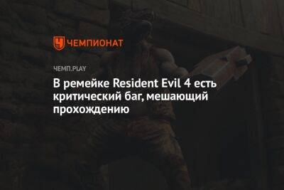 В ремейке Resident Evil 4 есть критический баг, мешающий прохождению