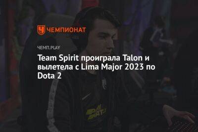 Team Spirit проиграла Talon и вылетела с Lima Major 2023 по Dota 2 - championat.com - Китай - Таиланд - Перу - county Major