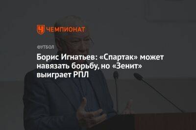 Борис Игнатьев: «Спартак» может навязать борьбу, но «Зенит» выиграет РПЛ