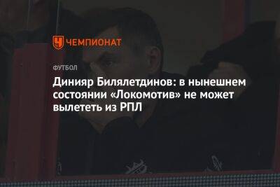 Динияр Билялетдинов: в нынешнем состоянии «Локомотив» не может вылететь из РПЛ