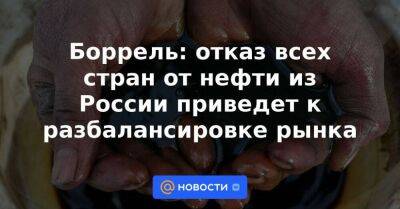 Боррель: отказ всех стран от нефти из России приведет к разбалансировке рынка