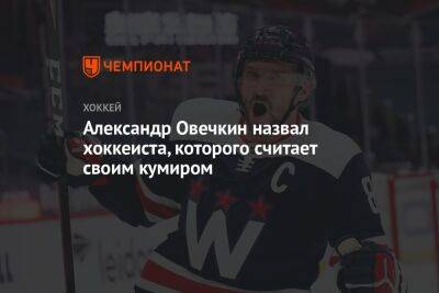 Александр Овечкин назвал хоккеиста, которого считает своим кумиром