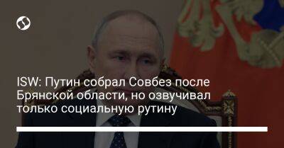 ISW: Путин собрал Совбез после Брянской области, но озвучивал только социальную рутину