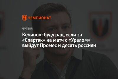 Кечинов: буду рад, если за «Спартак» на матч с «Уралом» выйдут Промес и десять россиян