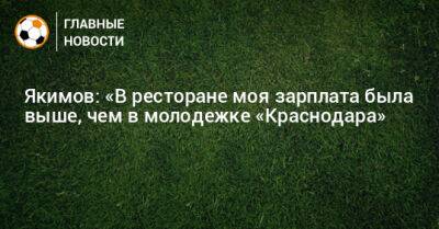 Якимов: «В ресторане моя зарплата была выше, чем в молодежке «Краснодара»