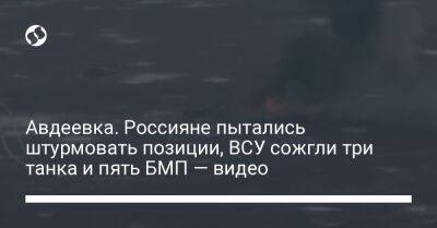 Авдеевка. Россияне пытались штурмовать позиции, ВСУ сожгли три танка и пять БМП — видео