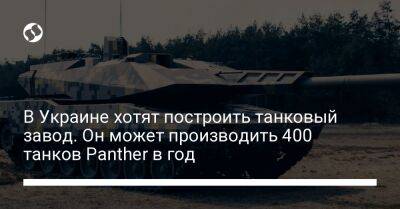 В Украине хотят построить танковый завод. Он может производить 400 танков Panther в год
