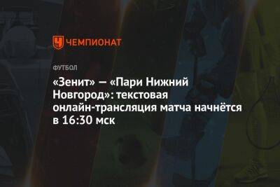 «Зенит» — «Пари Нижний Новгород»: текстовая онлайн-трансляция матча начнётся в 16:30 мск