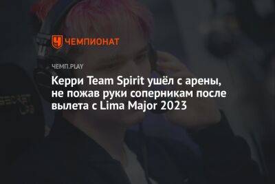 Керри Team Spirit ушёл с арены, не пожав руки соперникам после вылета с Lima Major 2023