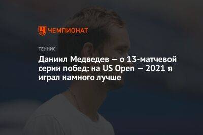 Даниил Медведев — о 13-матчевой серии побед: на US Open — 2021 я играл намного лучше