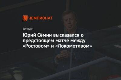 Юрий Сёмин высказался о предстоящем матче между «Ростовом» и «Локомотивом»