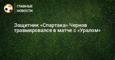 Защитник «Спартака» Чернов травмировался в матче с «Уралом»