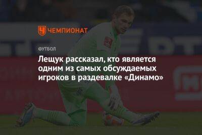 Лещук рассказал, кто является одним из самых обсуждаемых игроков в раздевалке «Динамо»