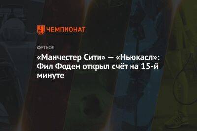 «Манчестер Сити» — «Ньюкасл»: Фил Фоден открыл счёт на 15-й минуте