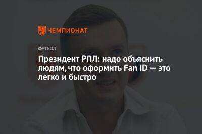 Президент РПЛ: надо объяснить людям, что оформить Fan ID — это легко и быстро