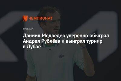 Даниил Медведев уверенно обыграл Андрея Рублёва и выиграл турнир в Дубае