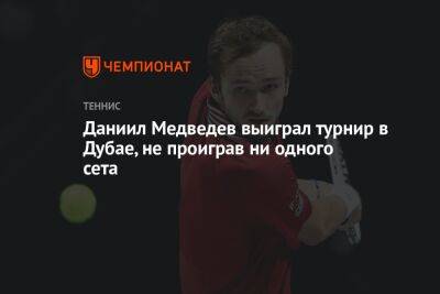 Даниил Медведев выиграл турнир в Дубае, не проиграв ни одного сета
