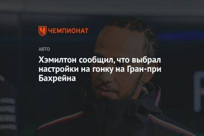 Хэмилтон сообщил, что сделал ставку на гоночные настройки на Гран-при Бахрейна