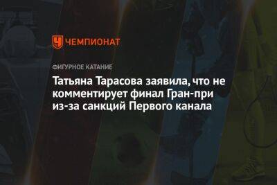 Татьяна Тарасова заявила, что не комментирует финал Гран-при из-за санкций Первого канала