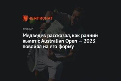 Медведев рассказал, как ранний вылет с Australian Open — 2023 повлиял на его форму