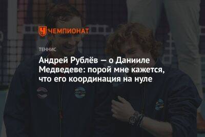 Андрей Рублёв — о Данииле Медведеве: порой мне кажется, что его координация на нуле