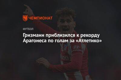 Антуан Гризманн - Гризманн приблизился к рекорду Арагонеса по голам за «Атлетико» - championat.com - Мадрид