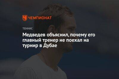 Медведев объяснил, почему его главный тренер не поехал на турнир в Дубае