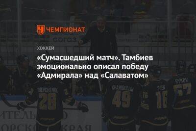 «Сумасшедший матч». Тамбиев эмоционально описал победу «Адмирала» над «Салаватом»