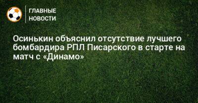 Осинькин объяснил отсутствие лучшего бомбардира РПЛ Писарского в старте на матч с «Динамо»