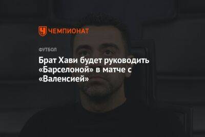 Брат Хави будет руководить «Барселоной» в матче с «Валенсией»