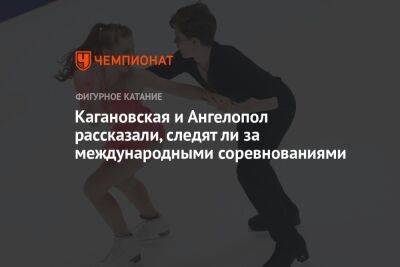 Кагановская и Ангелопол рассказали, следят ли за международными соревнованиями