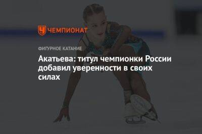 Акатьева: титул чемпионки России добавил уверенности в своих силах