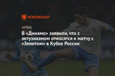 В «Динамо» заявили, что с энтузиазмом относятся к матчу с «Зенитом» в Кубке России