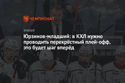 Юрзинов-младший: в КХЛ нужно проводить перекрёстный плей-офф, это будет шаг вперёд