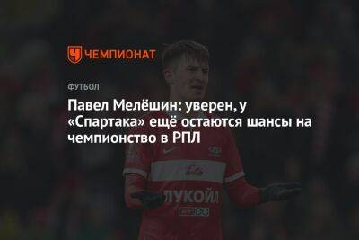 Павел Мелёшин: уверен, у «Спартака» ещё остаются шансы на чемпионство в РПЛ