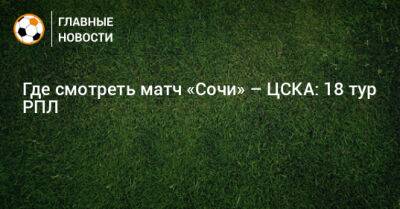 Где смотреть матч «Сочи» – ЦСКА: 18 тур РПЛ
