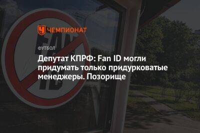 Депутат КПРФ: Fan ID могли придумать только придурковатые менеджеры. Позорище