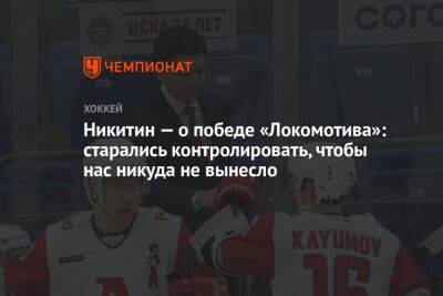 Никитин — о победе «Локомотива»: старались контролировать, чтобы нас никуда не вынесло