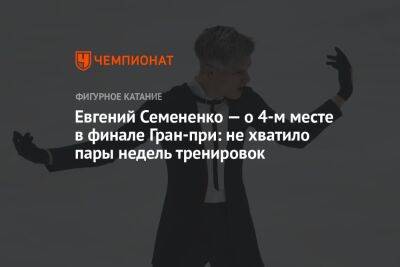 Евгений Семененко — о 4-м месте в финале Гран-при: не хватило пары недель тренировок
