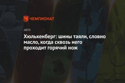 Хюлькенберг: шины таяли, словно масло, когда сквозь него проходит горячий нож