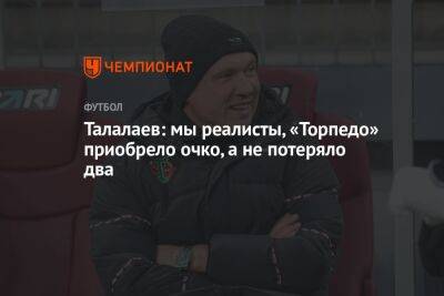 Талалаев: мы реалисты, «Торпедо» приобрело очко, а не потеряло два