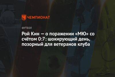 Рой Кин - Рой Кин — о поражении «МЮ» со счётом 0:7: шокирующий день, позорный для ветеранов клуба - championat.com